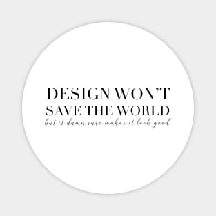 Design won't save the world, but it damn sure makes it look good Magnet